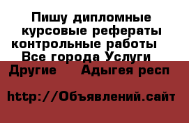 Пишу дипломные курсовые рефераты контрольные работы  - Все города Услуги » Другие   . Адыгея респ.